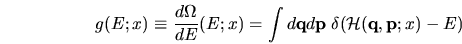 \begin{displaymath}
g(E;x) \equiv \frac{d\Omega}{dE} (E;x) =
\int d {\mathbf q...
... p} \;
\delta ( {\mathcal{H}}({\mathbf q},{\mathbf p};x) - E)
\end{displaymath}