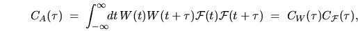 \begin{displaymath}
C_A(\tau) \; = \; \int_{-\infty}^{\infty} \!\!dt \,
W(t) W...
...\mathcal{F}}(t+\tau) \; = \;
C_W(\tau) C_{\mathcal{F}}(\tau),
\end{displaymath}