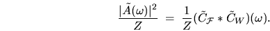 \begin{displaymath}
\frac{\vert\tilde{A}(\omega)\vert^2}{Z} \; = \;
\frac{1}{Z}(\tilde{C}_{\mathcal{F}} \ast \tilde{C}_W)(\omega) .
\end{displaymath}