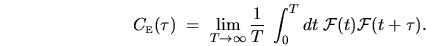 \begin{displaymath}
C_{{\mbox{\tiny E}}}(\tau) \; = \; \lim_{T\rightarrow\infty...
... \int_{0}^{T} dt \; {\mathcal{F}}(t) {\mathcal{F}}(t + \tau) .
\end{displaymath}