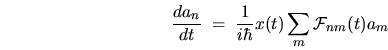 \begin{displaymath}
\frac{da_n}{dt} \; = \; \frac{1}{i\hbar} x(t) \sum_m
{\mathcal{F}}_{nm}(t) a_m
\end{displaymath}
