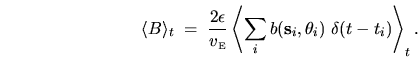 \begin{displaymath}
\langle B \rangle_t \; = \; \frac{2\epsilon}{v_{{\mbox{\tin...
...m_i b({\mathbf s}_i,\theta_i) \ \delta(t-t_i) \right\rangle_t.
\end{displaymath}