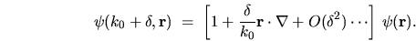 \begin{displaymath}
\psi(k_0 + \delta,{\mathbf r}) \; = \; \left[ 1 + \frac{\de...
...dot\nabla + O(\delta^2) \cdots \right] \, \psi{({\mathbf r})}.
\end{displaymath}